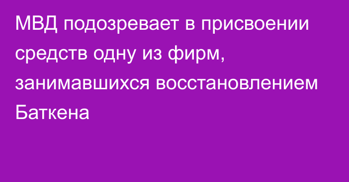 МВД подозревает в присвоении средств одну из фирм, занимавшихся восстановлением Баткена