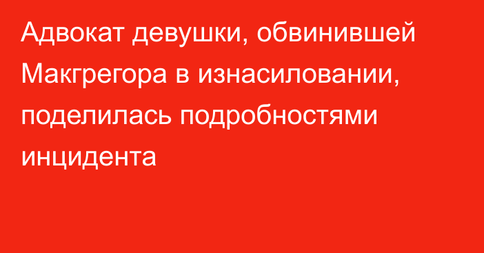 Адвокат девушки, обвинившей Макгрегора в изнасиловании, поделилась подробностями инцидента