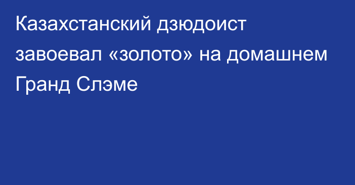 Казахстанский дзюдоист завоевал «золото» на домашнем Гранд Слэме