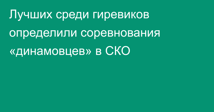 Лучших среди гиревиков определили соревнования «динамовцев» в СКО