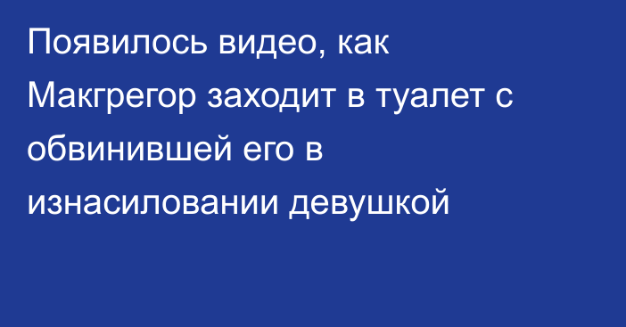 Появилось видео, как Макгрегор заходит в туалет с обвинившей его в изнасиловании девушкой