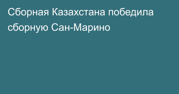 Сборная Казахстана победила сборную Сан-Марино