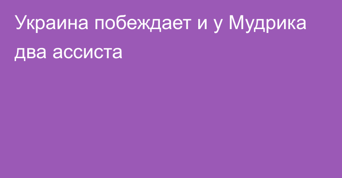 Украина побеждает и у Мудрика два ассиста