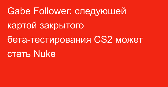 Gabe Follower: следующей картой закрытого бета-тестирования CS2 может стать Nuke