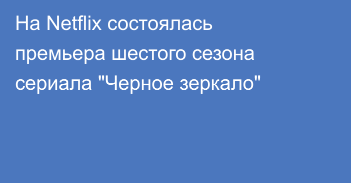 На Netflix состоялась премьера шестого сезона сериала 