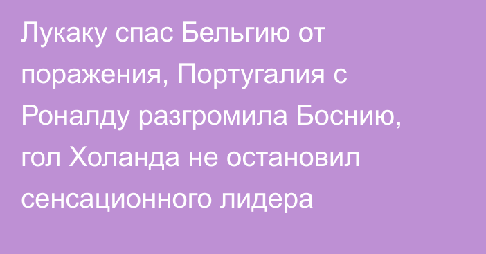 Лукаку спас Бельгию от поражения, Португалия с Роналду разгромила Боснию, гол Холанда не остановил сенсационного лидера