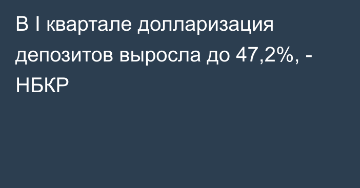 В I квартале долларизация депозитов выросла до 47,2%, - НБКР