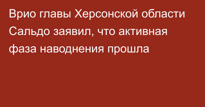 Врио главы Херсонской области Сальдо заявил, что активная фаза наводнения прошла