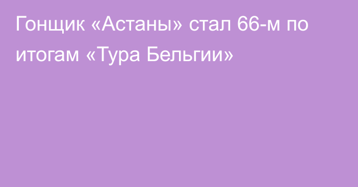 Гонщик «Астаны» стал 66-м по итогам «Тура Бельгии»