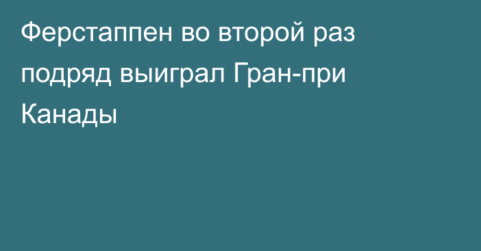 Ферстаппен во второй раз подряд выиграл Гран-при Канады