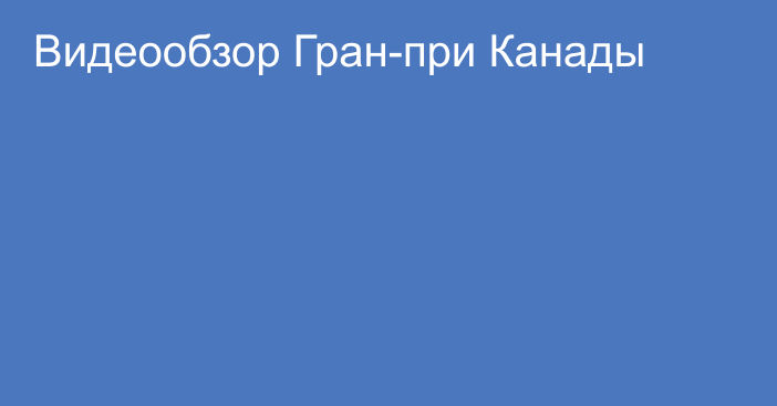 Видеообзор Гран-при Канады