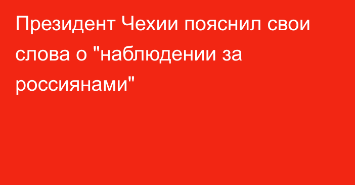 Президент Чехии пояснил свои слова о 