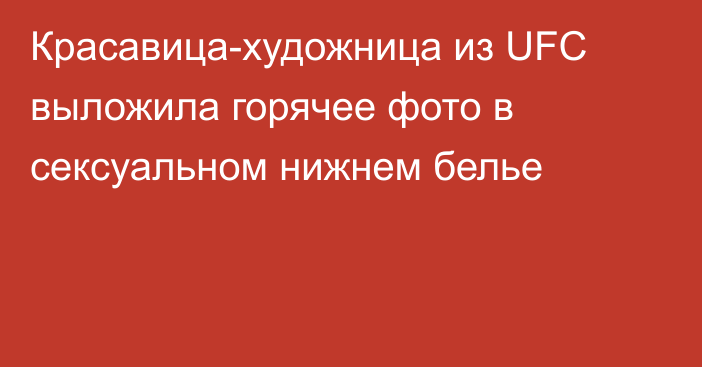 Красавица-художница из UFC выложила горячее фото в сексуальном нижнем белье