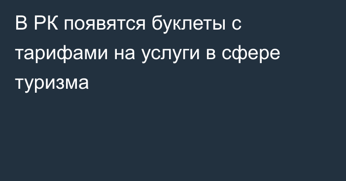 В РК появятся буклеты с тарифами на услуги в сфере туризма