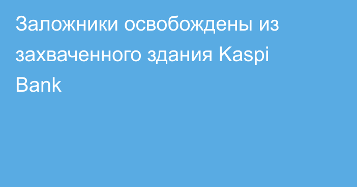 Заложники освобождены из захваченного здания Kaspi Bank