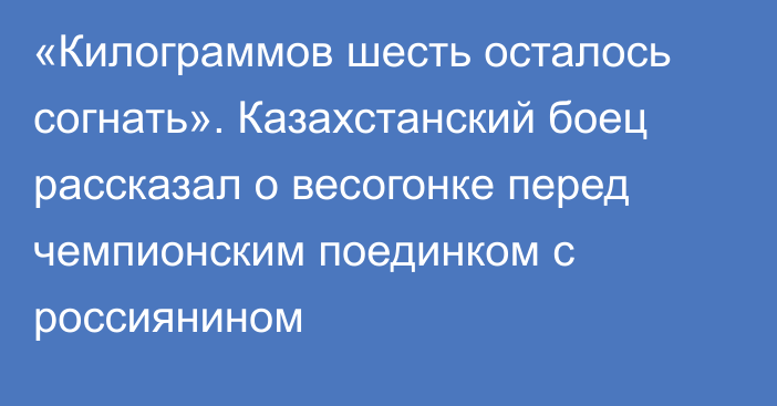 «Килограммов шесть осталось согнать». Казахстанский боец рассказал о весогонке перед чемпионским поединком с россиянином