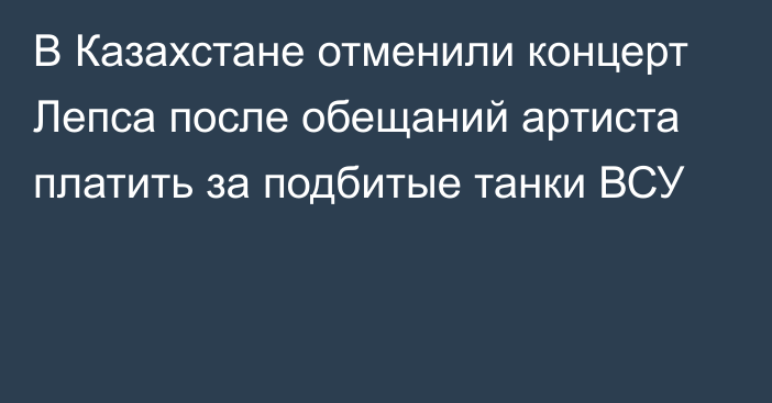 В Казахстане отменили концерт Лепса после обещаний артиста платить за подбитые танки ВСУ