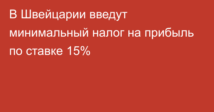 В Швейцарии введут минимальный налог на прибыль по ставке 15%