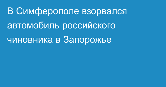 В Симферополе взорвался автомобиль российского чиновника в Запорожье