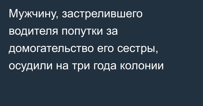 Мужчину, застрелившего водителя попутки за домогательство его сестры, осудили на три года колонии