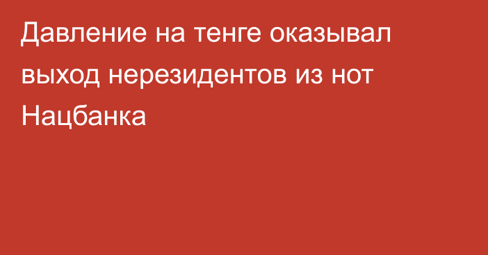 Давление на тенге оказывал выход нерезидентов из нот Нацбанка