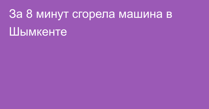 За 8 минут сгорела машина в Шымкенте