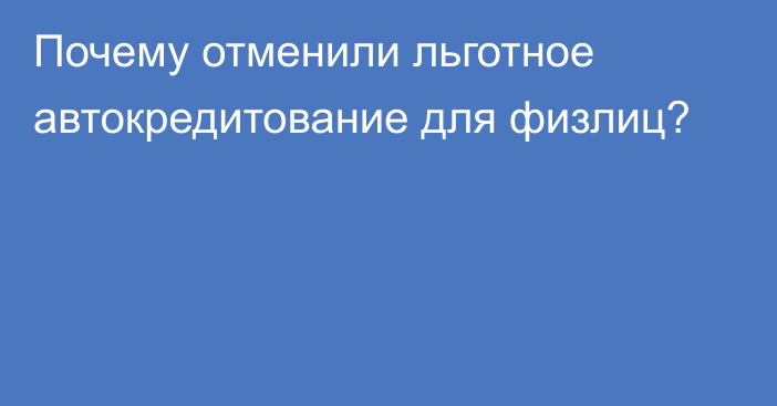 Почему отменили льготное автокредитование для физлиц?