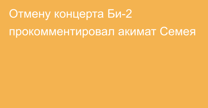 Отмену концерта Би-2 прокомментировал акимат Семея