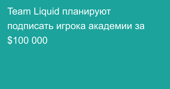 Team Liquid планируют подписать игрока академии за $100 000