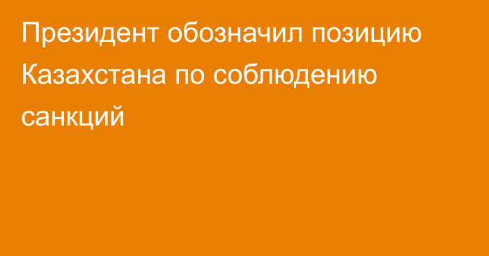 Президент обозначил позицию Казахстана по соблюдению санкций