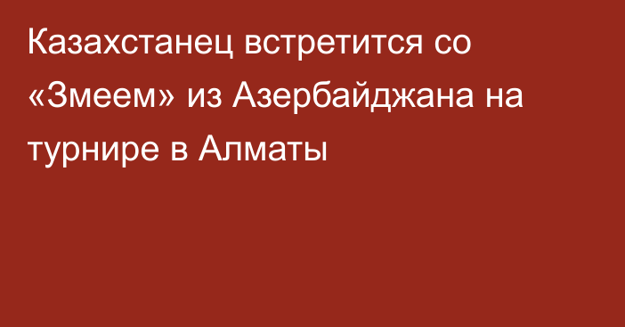 Казахстанец встретится со «Змеем» из Азербайджана на турнире в Алматы