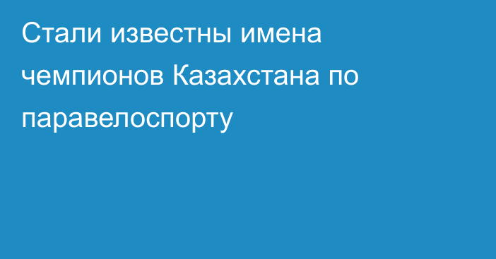 Стали известны имена чемпионов Казахстана по паравелоспорту