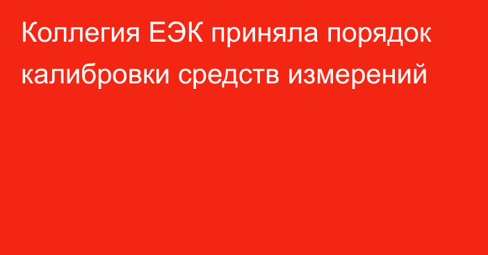 Коллегия ЕЭК приняла порядок калибровки средств измерений