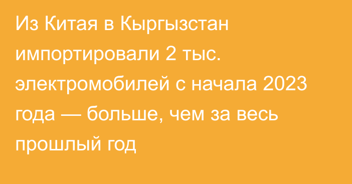 Из Китая в Кыргызстан импортировали 2 тыс. электромобилей с начала 2023 года — больше, чем за весь прошлый год