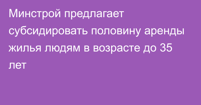 Минстрой предлагает субсидировать половину аренды жилья людям в возрасте до 35 лет