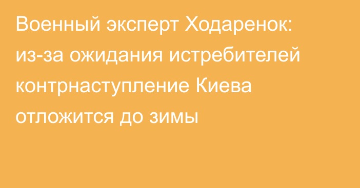 Военный эксперт Ходаренок: из-за ожидания истребителей контрнаступление Киева отложится до зимы