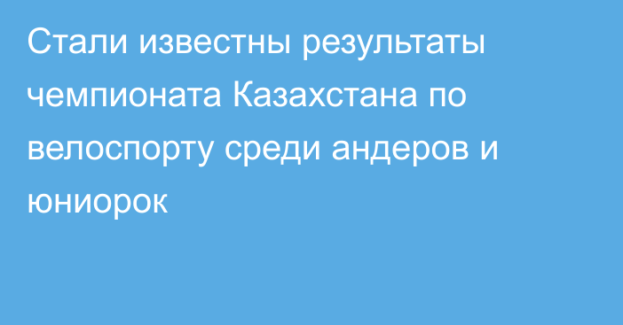 Стали известны результаты чемпионата Казахстана по велоспорту среди андеров и юниорок