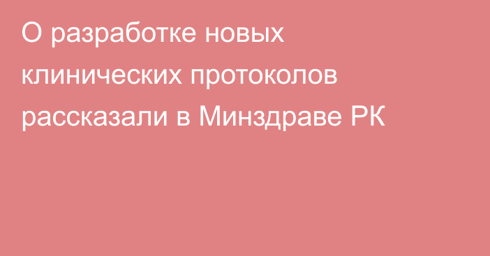 О разработке новых клинических протоколов рассказали в Минздраве РК