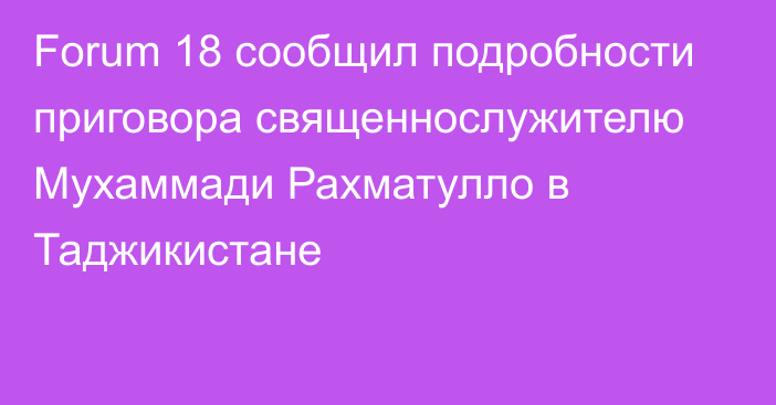 Forum 18 сообщил подробности приговора священнослужителю Мухаммади Рахматулло в Таджикистане