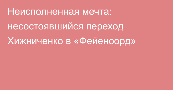 Неисполненная мечта: несостоявшийся переход Хижниченко в «Фейеноорд»