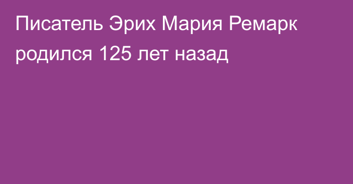 Писатель Эрих Мария Ремарк родился 125 лет назад