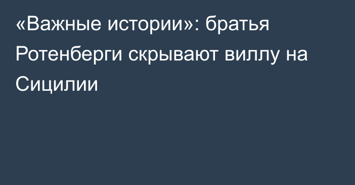 «Важные истории»: братья Ротенберги скрывают виллу на Сицилии