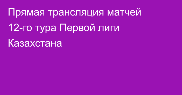 Прямая трансляция матчей 12-го тура Первой лиги Казахстана