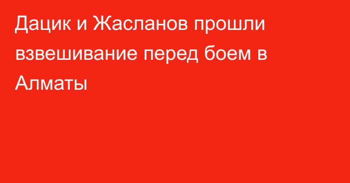 Дацик и Жасланов прошли взвешивание перед боем в Алматы