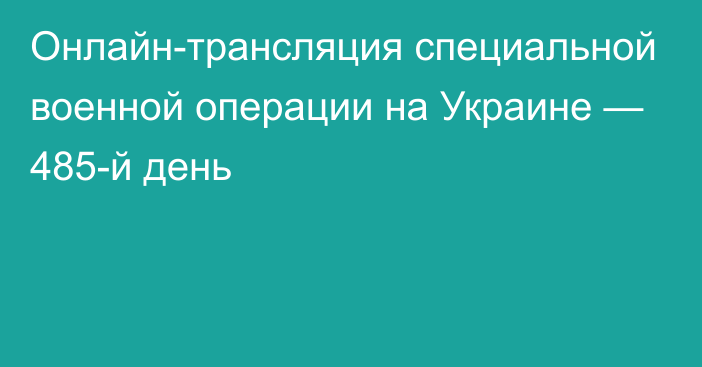 Онлайн-трансляция специальной военной операции на Украине — 485-й день