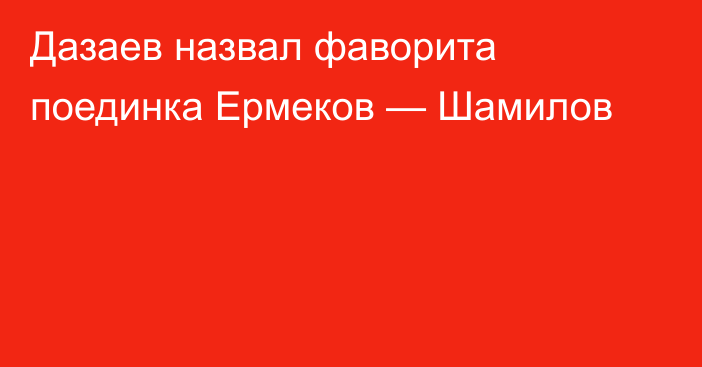 Дазаев назвал фаворита поединка Ермеков — Шамилов