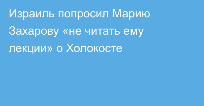 Израиль попросил Марию Захарову «не читать ему лекции» о Холокосте