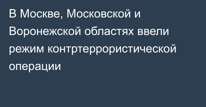 В Москве, Московской и Воронежской областях ввели режим контртеррористической операции