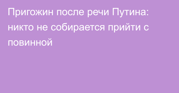 Пригожин после речи Путина: никто не собирается прийти с повинной