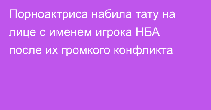 Порноактриса набила тату на лице с именем игрока НБА после их громкого конфликта